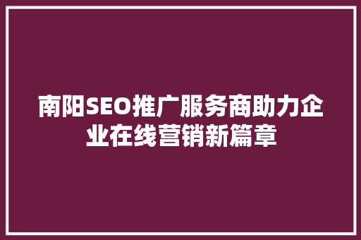 南阳SEO推广服务商助力企业在线营销新篇章