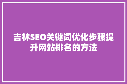 吉林SEO关键词优化步骤提升网站排名的方法