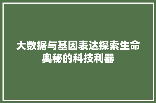 大数据与基因表达探索生命奥秘的科技利器  第1张