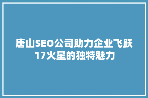 唐山SEO公司助力企业飞跃17火星的独特魅力