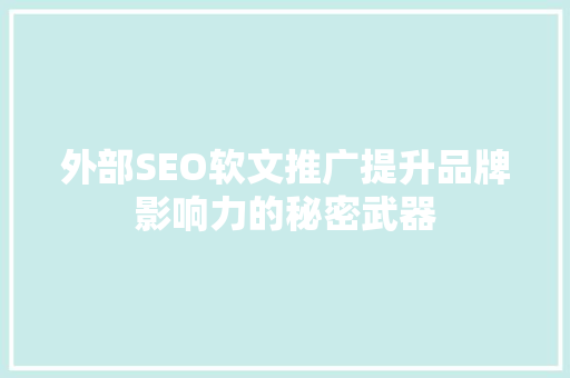 外部SEO软文推广提升品牌影响力的秘密武器