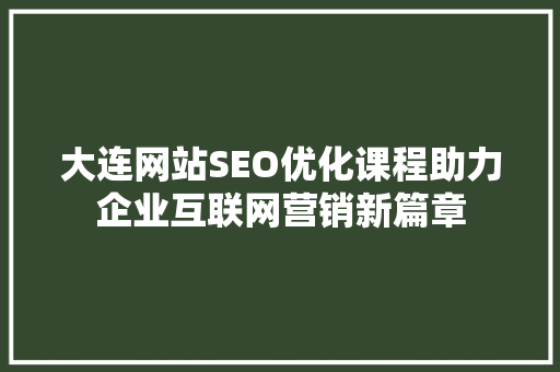 大连网站SEO优化课程助力企业互联网营销新篇章