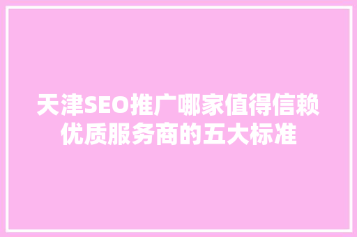 天津SEO推广哪家值得信赖优质服务商的五大标准