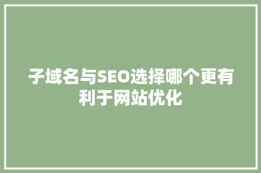 子域名与SEO选择哪个更有利于网站优化