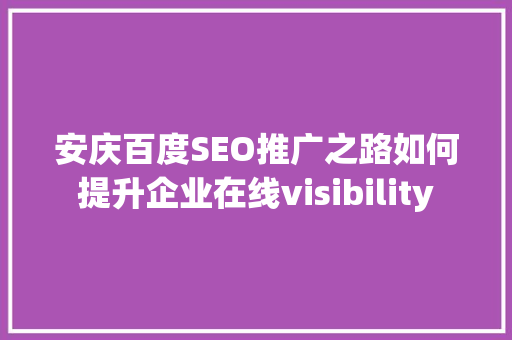 安庆百度SEO推广之路如何提升企业在线visibility