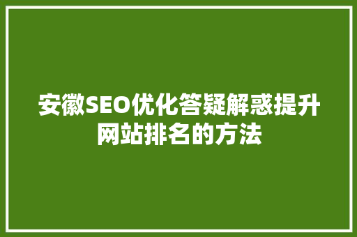安徽SEO优化答疑解惑提升网站排名的方法