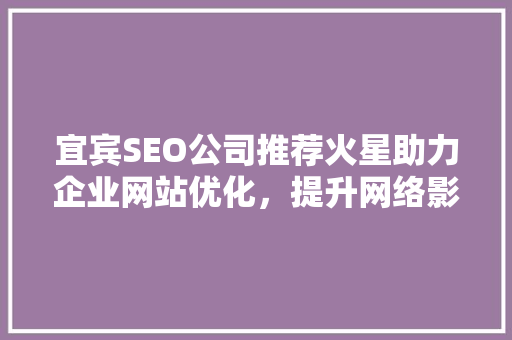 宜宾SEO公司推荐火星助力企业网站优化，提升网络影响力