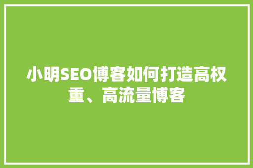小明SEO博客如何打造高权重、高流量博客