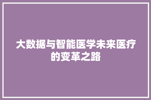 大数据与智能医学未来医疗的变革之路  第1张