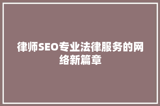 律师SEO专业法律服务的网络新篇章