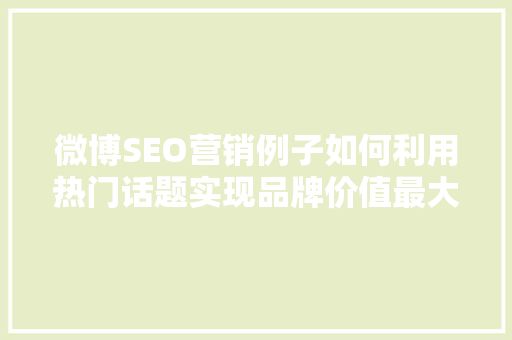 微博SEO营销例子如何利用热门话题实现品牌价值最大化
