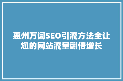 惠州万词SEO引流方法全让您的网站流量翻倍增长