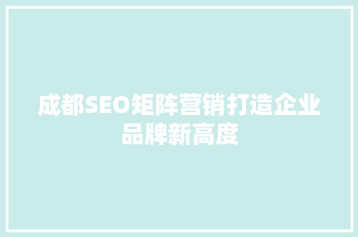 成都SEO矩阵营销打造企业品牌新高度