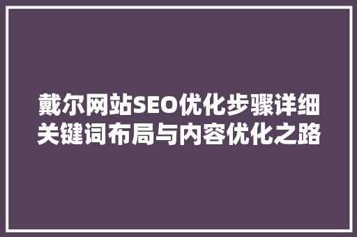 戴尔网站SEO优化步骤详细关键词布局与内容优化之路