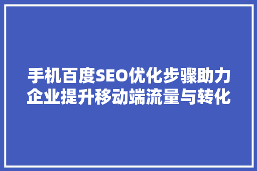 手机百度SEO优化步骤助力企业提升移动端流量与转化  第1张