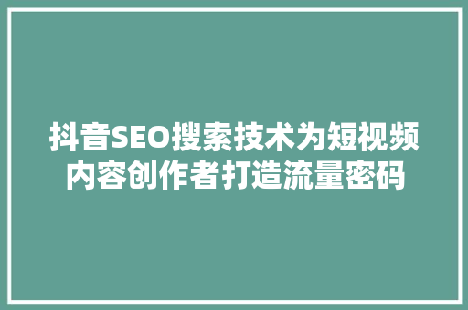 抖音SEO搜索技术为短视频内容创作者打造流量密码
