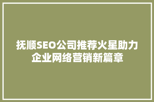 抚顺SEO公司推荐火星助力企业网络营销新篇章