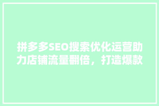 拼多多SEO搜索优化运营助力店铺流量翻倍，打造爆款方法