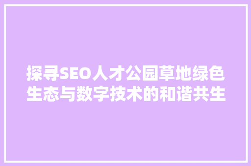 探寻SEO人才公园草地绿色生态与数字技术的和谐共生