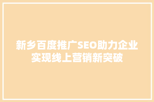 新乡百度推广SEO助力企业实现线上营销新突破