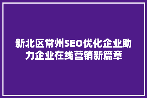 新北区常州SEO优化企业助力企业在线营销新篇章