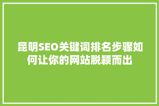 昆明SEO关键词排名步骤如何让你的网站脱颖而出  第1张