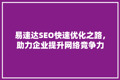 易速达SEO快速优化之路，助力企业提升网络竞争力