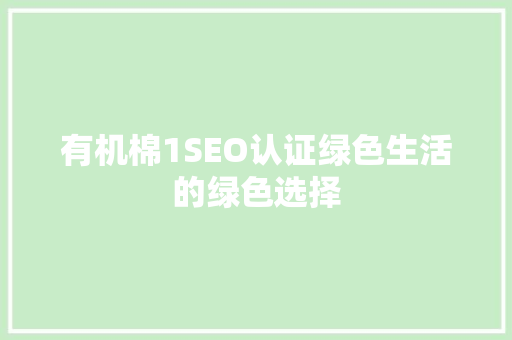 有机棉1SEO认证绿色生活的绿色选择