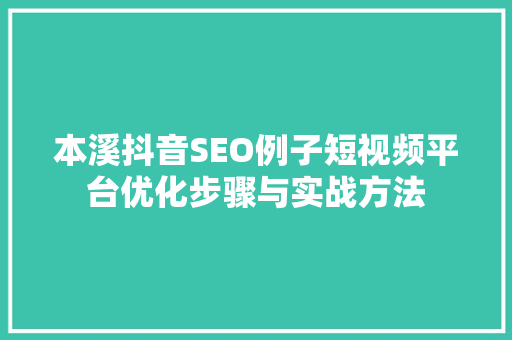 本溪抖音SEO例子短视频平台优化步骤与实战方法