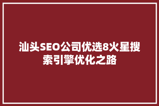 汕头SEO公司优选8火星搜索引擎优化之路