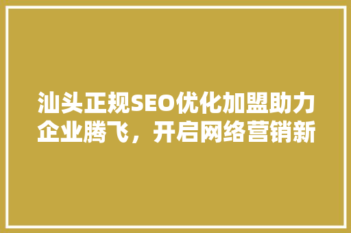 汕头正规SEO优化加盟助力企业腾飞，开启网络营销新篇章  第1张
