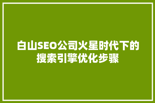 白山SEO公司火星时代下的搜索引擎优化步骤