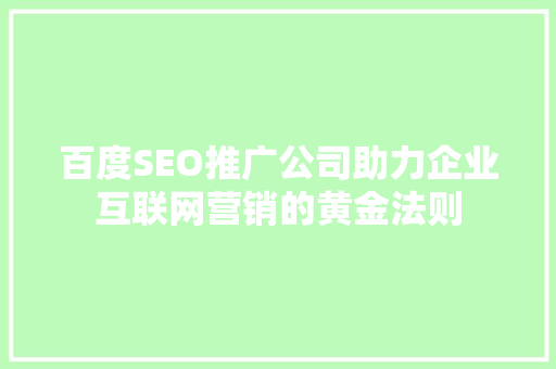 百度SEO推广公司助力企业互联网营销的黄金法则
