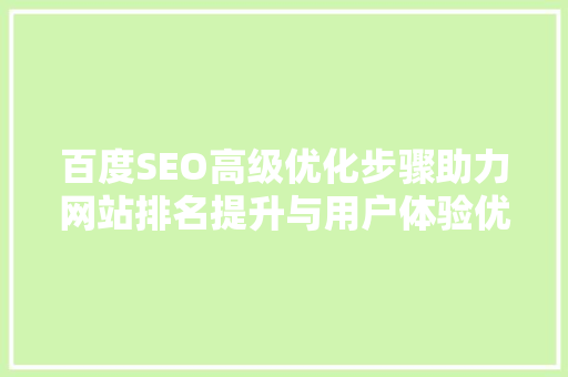 百度SEO高级优化步骤助力网站排名提升与用户体验优化