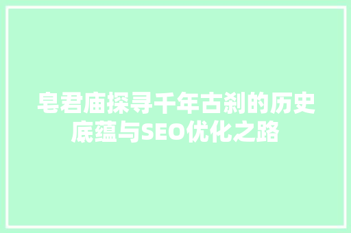 皂君庙探寻千年古刹的历史底蕴与SEO优化之路