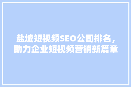 盐城短视频SEO公司排名，助力企业短视频营销新篇章