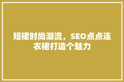 短裙时尚潮流，SEO点点连衣裙打造个魅力