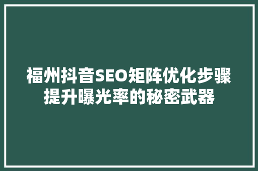福州抖音SEO矩阵优化步骤提升曝光率的秘密武器