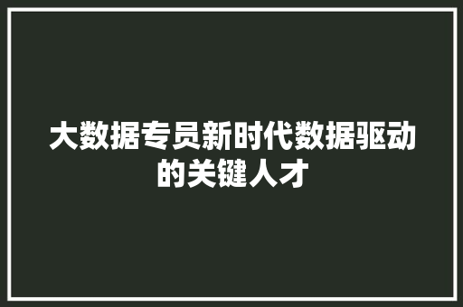 大数据专员新时代数据驱动的关键人才  第1张