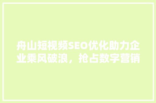 舟山短视频SEO优化助力企业乘风破浪，抢占数字营销新高地