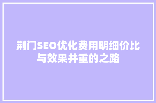 荆门SEO优化费用明细价比与效果并重的之路