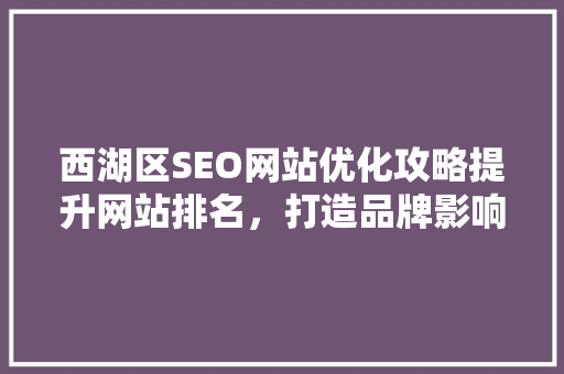 西湖区SEO网站优化攻略提升网站排名，打造品牌影响力
