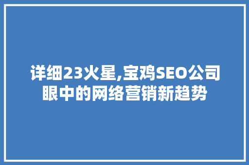 详细23火星,宝鸡SEO公司眼中的网络营销新趋势