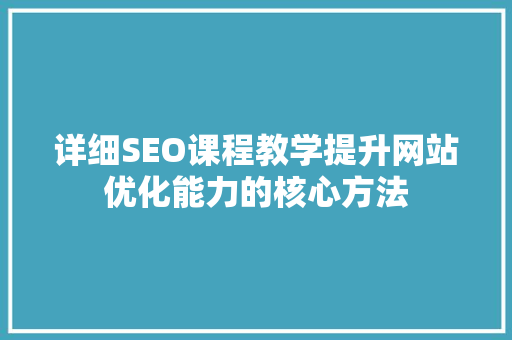 详细SEO课程教学提升网站优化能力的核心方法
