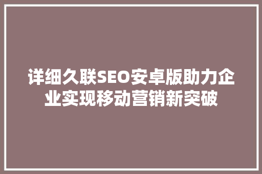 详细久联SEO安卓版助力企业实现移动营销新突破