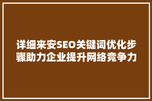 详细来安SEO关键词优化步骤助力企业提升网络竞争力
