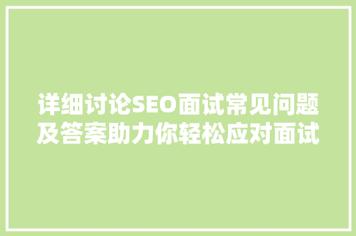 详细讨论SEO面试常见问题及答案助力你轻松应对面试挑战  第1张