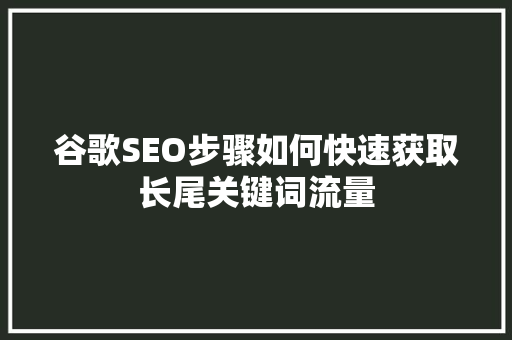 谷歌SEO步骤如何快速获取长尾关键词流量