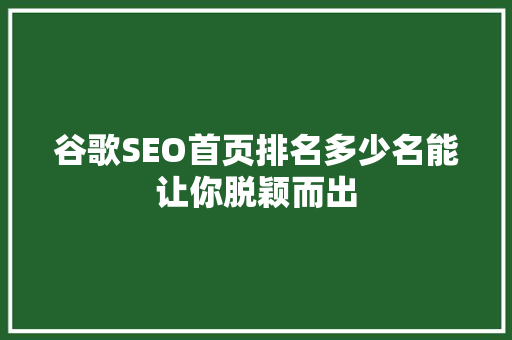 谷歌SEO首页排名多少名能让你脱颖而出