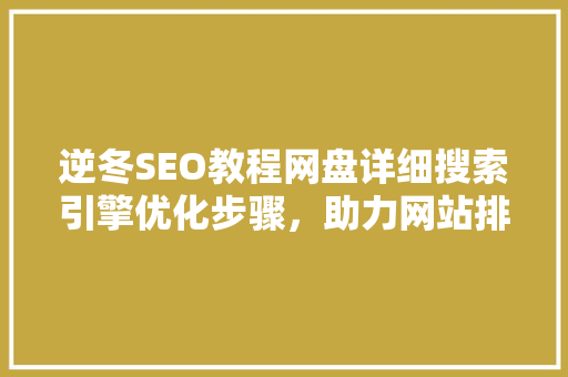 逆冬SEO教程网盘详细搜索引擎优化步骤，助力网站排名提升
